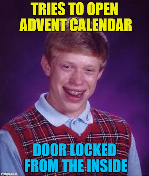 Bad Luck Brian Meme | TRIES TO OPEN ADVENT CALENDAR DOOR LOCKED FROM THE INSIDE | image tagged in memes,bad luck brian | made w/ Imgflip meme maker