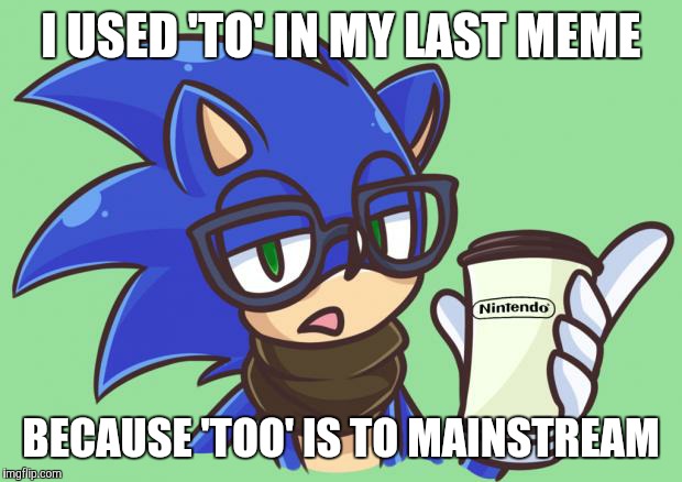 Sonic the Hipster | I USED 'TO' IN MY LAST MEME; BECAUSE 'TOO' IS TO MAINSTREAM | image tagged in sonic the hipster | made w/ Imgflip meme maker