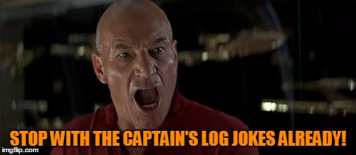 He's Ready To Make A Captain's Log | STOP WITH THE CAPTAIN'S LOG JOKES ALREADY! | image tagged in picard really angry,captain's log,star trek the next generation,sorry hokeewolf,my templates challenge | made w/ Imgflip meme maker