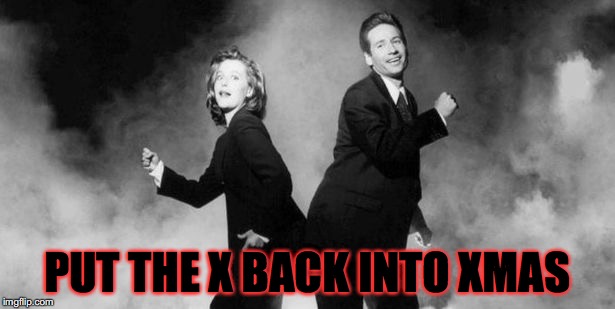 x files | PUT THE X BACK INTO XMAS | image tagged in x files | made w/ Imgflip meme maker