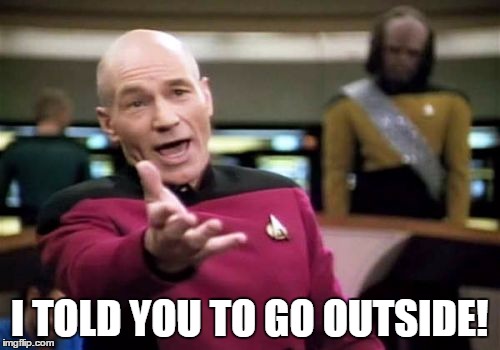 Picard Wtf Meme | I TOLD YOU TO GO OUTSIDE! | image tagged in memes,picard wtf | made w/ Imgflip meme maker