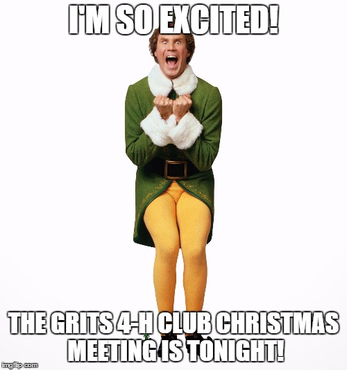 Buddy the elf  | I'M SO EXCITED! THE GRITS 4-H CLUB CHRISTMAS MEETING IS TONIGHT! | image tagged in buddy the elf | made w/ Imgflip meme maker