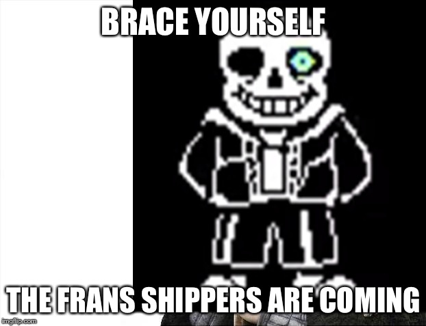 BRACE YOURSELF; THE FRANS SHIPPERS ARE COMING | image tagged in brace yourselves x is coming,sans | made w/ Imgflip meme maker
