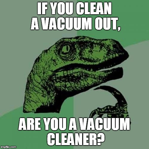 Vacuum Cleaner | IF YOU CLEAN A VACUUM OUT, ARE YOU A VACUUM CLEANER? | image tagged in memes,philosoraptor,harambe,vacuum,cleaner,dinasour | made w/ Imgflip meme maker
