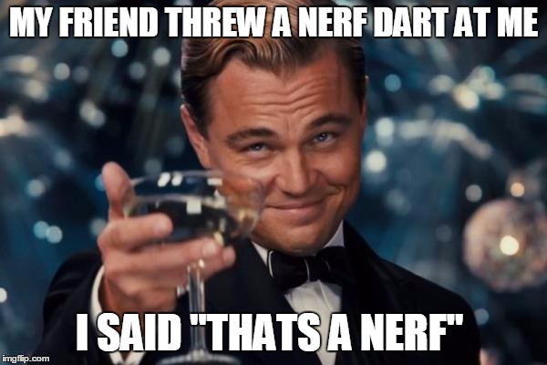 Leonardo Dicaprio Cheers Meme | MY FRIEND THREW A NERF DART AT ME; I SAID "THATS A NERF" | image tagged in memes,leonardo dicaprio cheers,nerf,thew,trump,glass | made w/ Imgflip meme maker