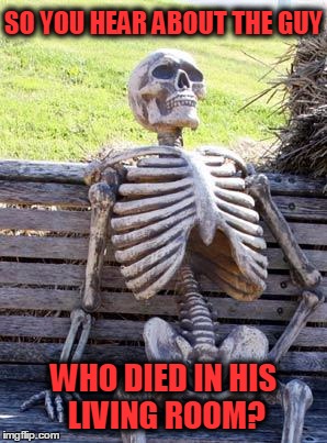 Knock Me Dead  | SO YOU HEAR ABOUT THE GUY; WHO DIED IN HIS LIVING ROOM? | image tagged in memes,waiting skeleton,you hear about the guy,old jokes,dad jokes,funny | made w/ Imgflip meme maker