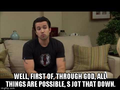 WELL, FIRST OF, THROUGH GOD, ALL THINGS ARE POSSIBLE, S JOT THAT DOWN. | image tagged in through god | made w/ Imgflip meme maker