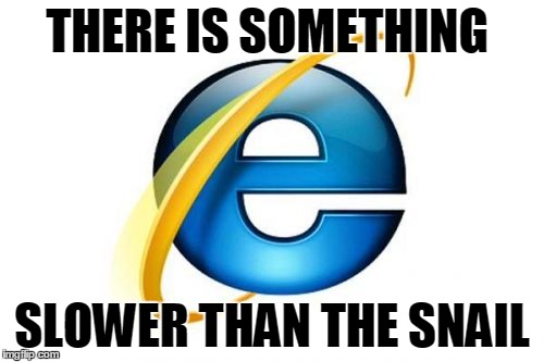 Internet Explorer | THERE IS SOMETHING; SLOWER THAN THE SNAIL | image tagged in memes,internet explorer | made w/ Imgflip meme maker