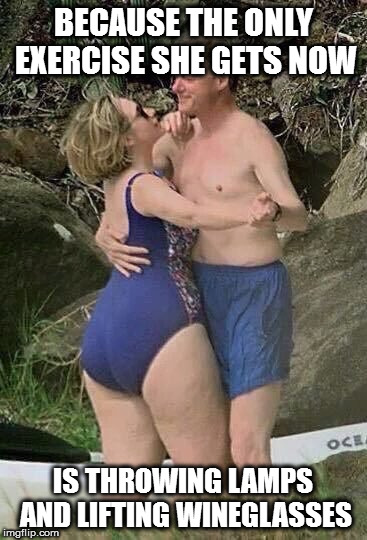 Fat Azz Hillary Clinton | BECAUSE THE ONLY EXERCISE SHE GETS NOW; IS THROWING LAMPS AND LIFTING WINEGLASSES | image tagged in fat azz hillary clinton | made w/ Imgflip meme maker