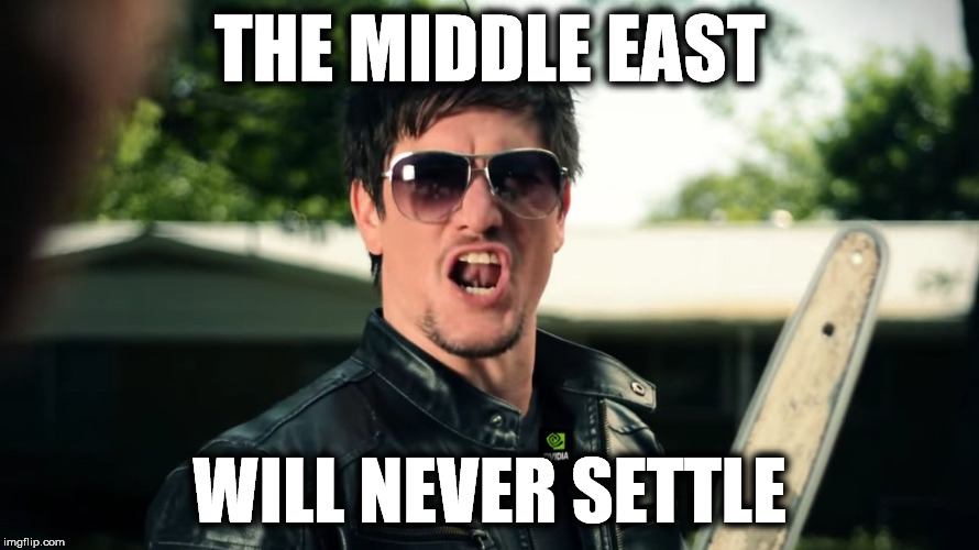 Never Settle | THE MIDDLE EAST WILL NEVER SETTLE | image tagged in never settle | made w/ Imgflip meme maker