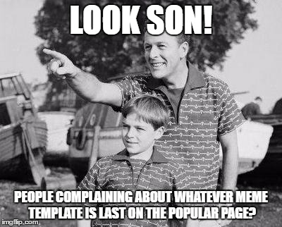You do realize that something HAS to be last, right? | LOOK SON! PEOPLE COMPLAINING ABOUT WHATEVER MEME TEMPLATE IS LAST ON THE POPULAR PAGE? | image tagged in memes,look son,featured,templates | made w/ Imgflip meme maker