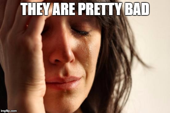 First World Problems Meme | THEY ARE PRETTY BAD | image tagged in memes,first world problems | made w/ Imgflip meme maker