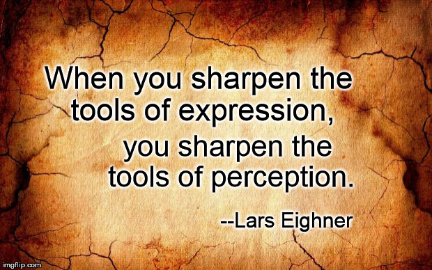 background | When you sharpen the tools of expression, you sharpen the tools of perception. --Lars Eighner | image tagged in background | made w/ Imgflip meme maker