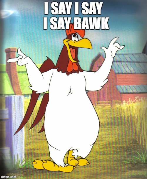 I SAY I SAY  I SAY BAWK | made w/ Imgflip meme maker