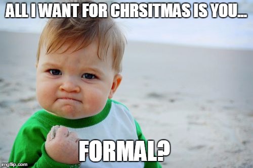 Success Kid Original | ALL I WANT FOR CHRSITMAS IS YOU... FORMAL? | image tagged in memes,success kid original | made w/ Imgflip meme maker