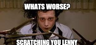 WHATS WORSE? SCRATCHING YOU LENNY | made w/ Imgflip meme maker