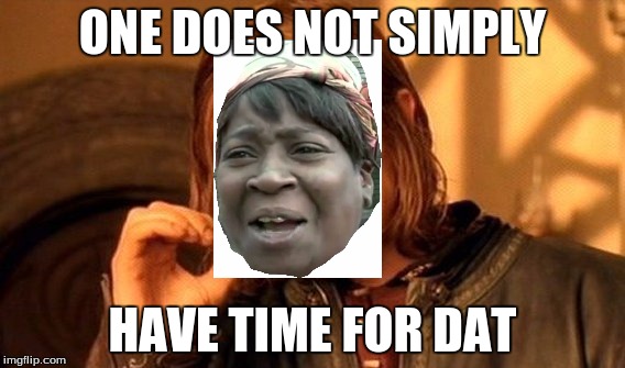 Ain't Nobody Got Time For Dat | ONE DOES NOT SIMPLY; HAVE TIME FOR DAT | image tagged in memes,one does not simply | made w/ Imgflip meme maker