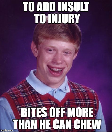 Bad Luck Brian Meme | TO ADD INSULT TO INJURY BITES OFF MORE THAN HE CAN CHEW | image tagged in memes,bad luck brian | made w/ Imgflip meme maker