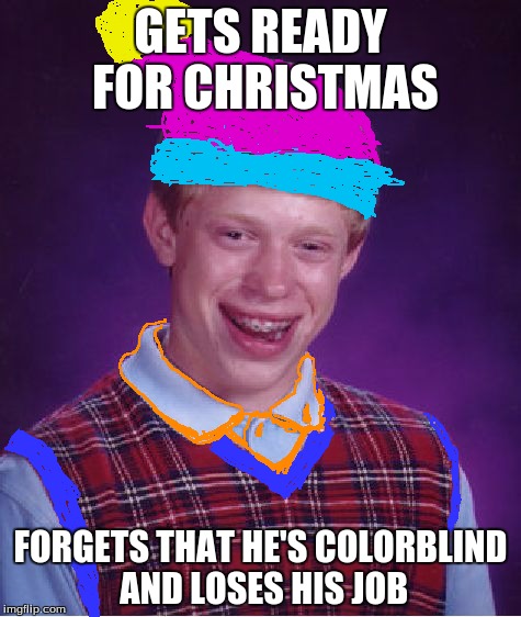 Bad Luck Christmas Brian | GETS READY FOR CHRISTMAS; FORGETS THAT HE'S COLORBLIND AND LOSES HIS JOB | image tagged in memes,bad luck brian,bad luck christmas brian,christmas,funny | made w/ Imgflip meme maker