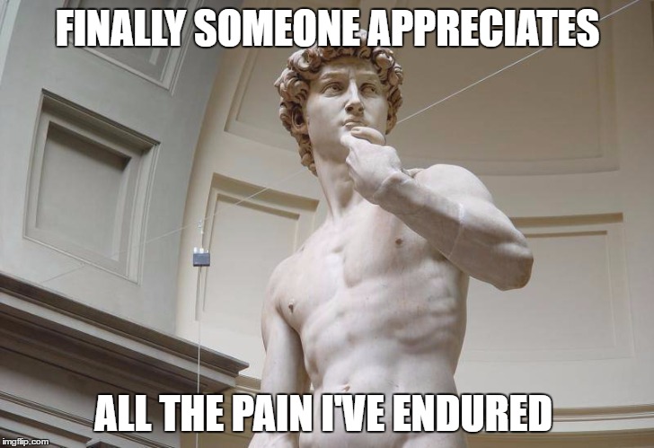 FINALLY SOMEONE APPRECIATES ALL THE PAIN I'VE ENDURED | made w/ Imgflip meme maker