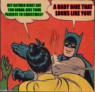 Batman Slapping Robin Meme | HEY BATMAN WHAT ARE YOU GONNA GIVE YOUR PARENTS TO CHRISTMAS? A BABY BIKE THAT LOOKS LIKE YOU! | image tagged in memes,batman slapping robin | made w/ Imgflip meme maker