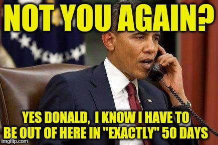 Barack Obama | NOT YOU AGAIN? YES DONALD,  I KNOW I HAVE TO BE OUT OF HERE IN "EXACTLY" 50 DAYS | image tagged in barack obama | made w/ Imgflip meme maker