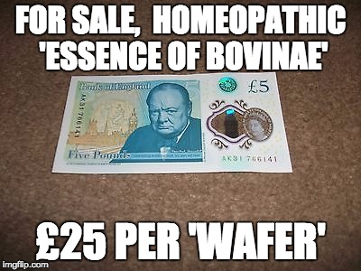 Essence of Bovinae | FOR SALE,  HOMEOPATHIC 'ESSENCE OF BOVINAE'; £25 PER 'WAFER' | image tagged in homeopathy,tallow,cow,ripoff,satire | made w/ Imgflip meme maker
