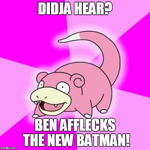 Slowpoke | DIDJA HEAR? BEN AFFLECKS THE NEW BATMAN! | image tagged in memes,slowpoke | made w/ Imgflip meme maker