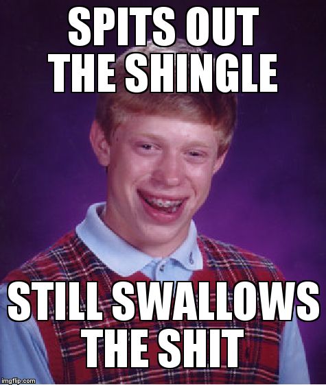 Bad Luck Brian Meme | SPITS OUT THE SHINGLE STILL SWALLOWS THE SHIT | image tagged in memes,bad luck brian | made w/ Imgflip meme maker