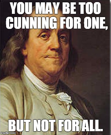 BF Meme | YOU MAY BE TOO CUNNING FOR ONE, BUT NOT FOR ALL. | image tagged in ben franklin | made w/ Imgflip meme maker