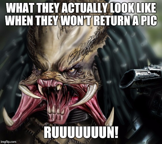 WHAT THEY ACTUALLY LOOK LIKE WHEN THEY WON'T RETURN A PIC; RUUUUUUUN! | image tagged in ugly face | made w/ Imgflip meme maker