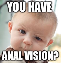 Skeptical Baby Meme | YOU HAVE ANAL VISION? | image tagged in memes,skeptical baby | made w/ Imgflip meme maker