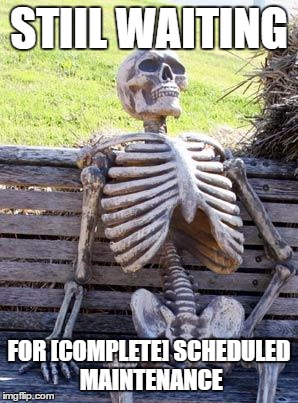 Waiting Skeleton Meme | STIIL WAITING; FOR [COMPLETE] SCHEDULED MAINTENANCE | image tagged in memes,waiting skeleton | made w/ Imgflip meme maker