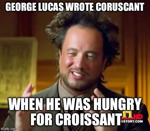 Ancient Aliens | GEORGE LUCAS WROTE CORUSCANT; WHEN HE WAS HUNGRY FOR CROISSANT | image tagged in memes,ancient aliens | made w/ Imgflip meme maker