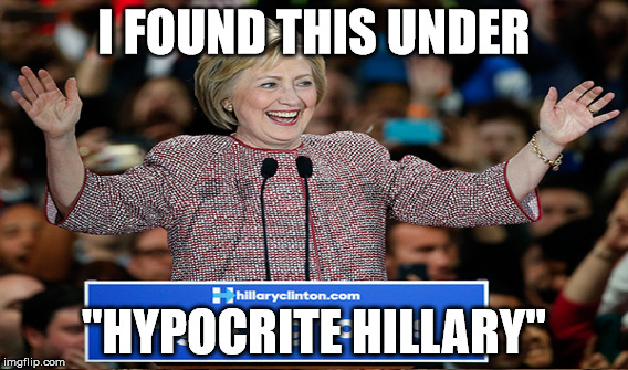 I FOUND THIS UNDER "HYPOCRITE HILLARY" | made w/ Imgflip meme maker