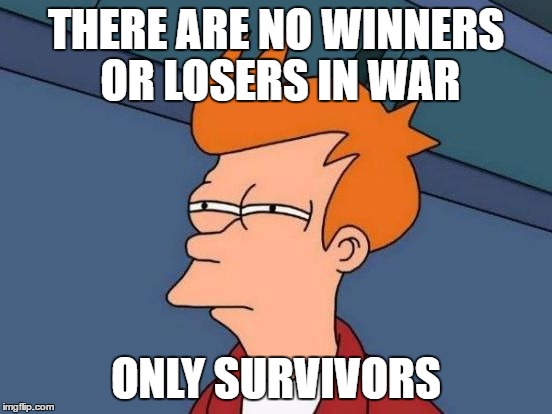 Futurama Fry Reverse | THERE ARE NO WINNERS OR LOSERS IN WAR ONLY SURVIVORS | image tagged in futurama fry reverse | made w/ Imgflip meme maker