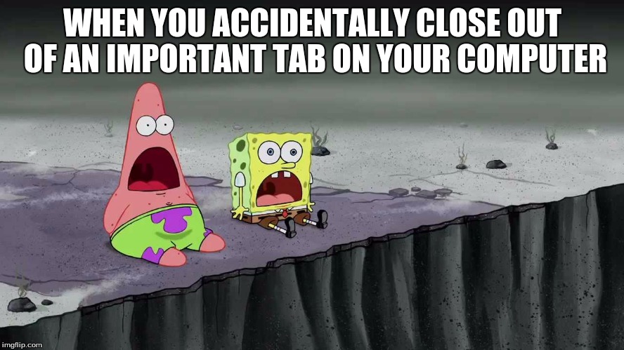 Important Tabs | WHEN YOU ACCIDENTALLY CLOSE OUT OF AN IMPORTANT TAB ON YOUR COMPUTER | image tagged in spongebob and patrick just saw | made w/ Imgflip meme maker