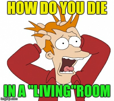 HOW DO YOU DIE IN A "LIVING"ROOM | made w/ Imgflip meme maker