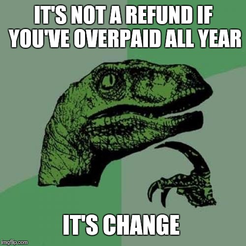 Philosoraptor Meme | IT'S NOT A REFUND IF YOU'VE OVERPAID ALL YEAR IT'S CHANGE | image tagged in memes,philosoraptor | made w/ Imgflip meme maker