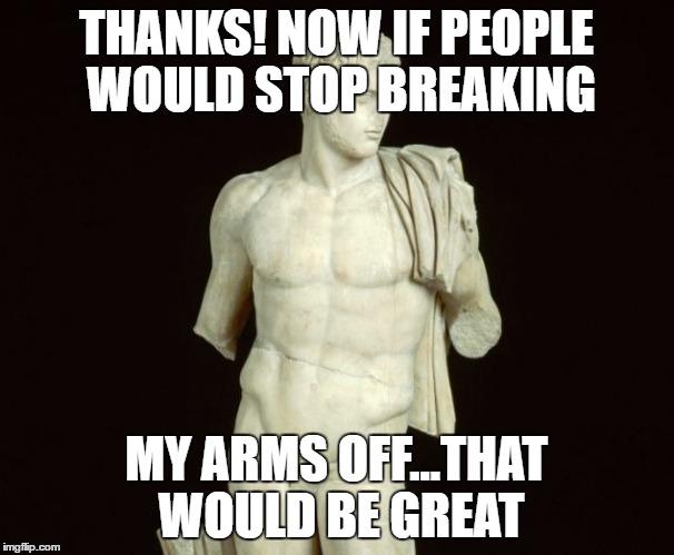 THANKS! NOW IF PEOPLE WOULD STOP BREAKING MY ARMS OFF...THAT WOULD BE GREAT | made w/ Imgflip meme maker