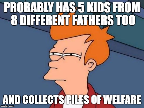 Futurama Fry Reverse | PROBABLY HAS 5 KIDS FROM 8 DIFFERENT FATHERS TOO AND COLLECTS PILES OF WELFARE | image tagged in futurama fry reverse | made w/ Imgflip meme maker
