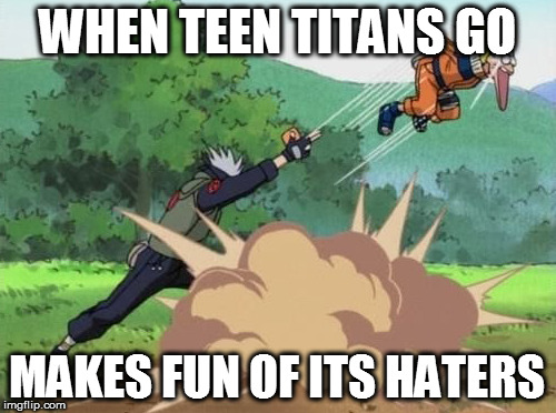 poke naruto | WHEN TEEN TITANS GO; MAKES FUN OF ITS HATERS | image tagged in poke naruto | made w/ Imgflip meme maker