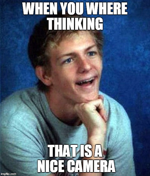 very interested student | WHEN YOU WHERE THINKING; THAT IS A NICE CAMERA | image tagged in very interested student | made w/ Imgflip meme maker