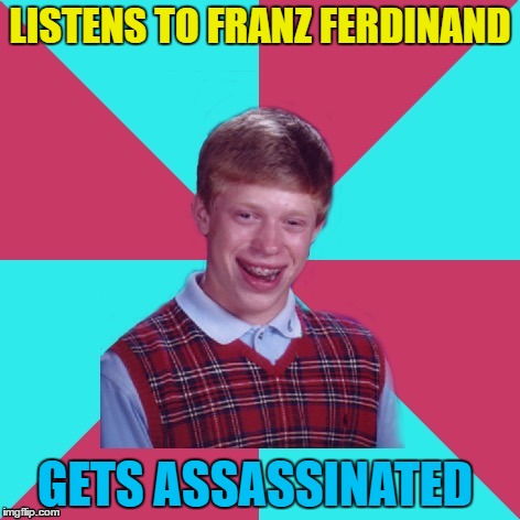 Take me out... | LISTENS TO FRANZ FERDINAND; GETS ASSASSINATED | image tagged in bad luck brian music,memes,franz ferdinand,music,world war i | made w/ Imgflip meme maker