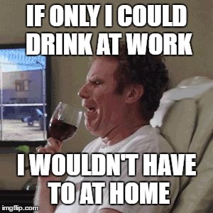 Will Farrell wine animated | IF ONLY I COULD DRINK AT WORK; I WOULDN'T HAVE TO AT HOME | image tagged in will farrell wine animated | made w/ Imgflip meme maker