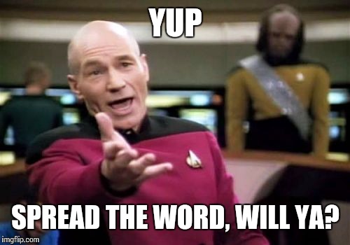 Picard Wtf Meme | YUP SPREAD THE WORD, WILL YA? | image tagged in memes,picard wtf | made w/ Imgflip meme maker