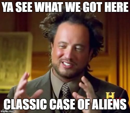 Ancient Aliens Meme | YA SEE WHAT WE GOT HERE; CLASSIC CASE OF ALIENS | image tagged in memes,ancient aliens | made w/ Imgflip meme maker