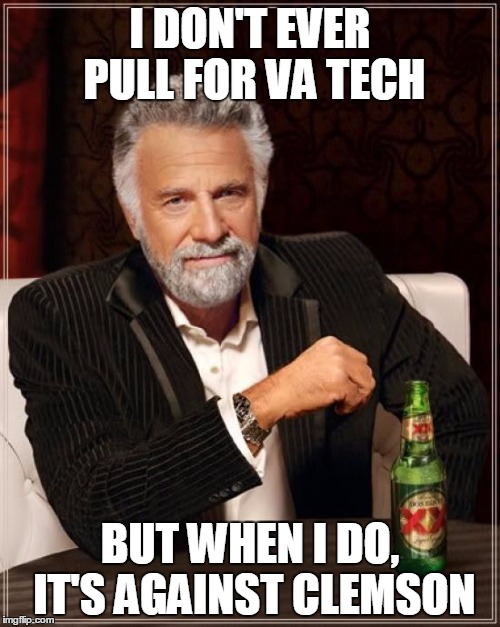 The Most Interesting Man In The World | I DON'T EVER PULL FOR VA TECH; BUT WHEN I DO, IT'S AGAINST CLEMSON | image tagged in memes,the most interesting man in the world | made w/ Imgflip meme maker
