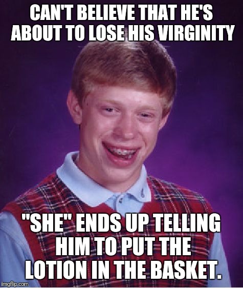 Bad Luck Brian Meme | CAN'T BELIEVE THAT HE'S ABOUT TO LOSE HIS VIRGINITY "SHE" ENDS UP TELLING HIM TO PUT THE LOTION IN THE BASKET. | image tagged in memes,bad luck brian | made w/ Imgflip meme maker