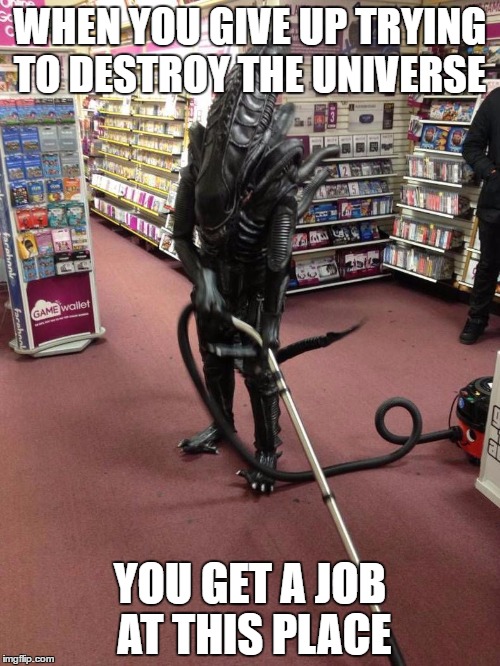 Vacuuming Alien | WHEN YOU GIVE UP TRYING TO DESTROY THE UNIVERSE; YOU GET A JOB AT THIS PLACE | image tagged in vacuuming alien | made w/ Imgflip meme maker
